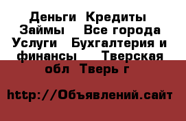 Деньги. Кредиты. Займы. - Все города Услуги » Бухгалтерия и финансы   . Тверская обл.,Тверь г.